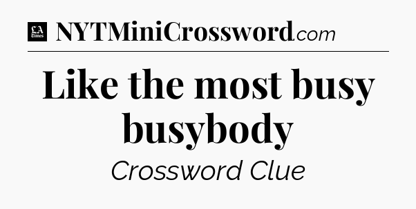 Like the most busy busybody - LA Times Crossword