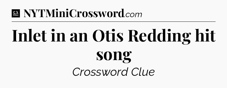 Inlet in an Otis Redding hit song - LA Times Crossword