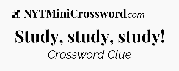 Solution: Study, study, study - NYT Crossword