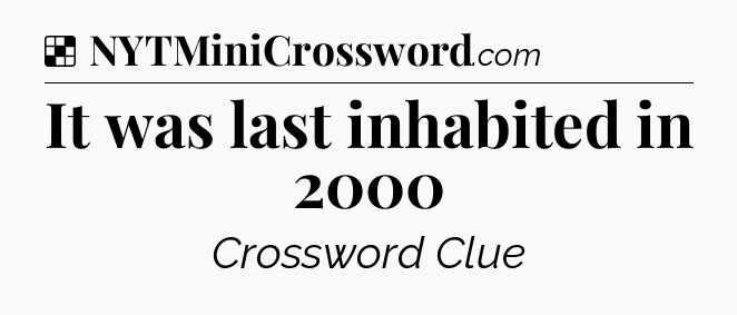 Solution: It was last inhabited in 2000 - NYT Crossword