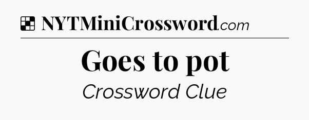 Solution: Goes to pot - NYT Crossword