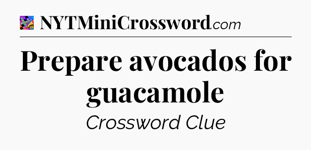 Prepare avocados for guacamole Crossword Clue