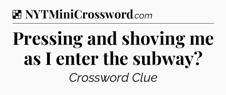 Solution: Pressing and shoving me as I enter the subway - NYT Crossword