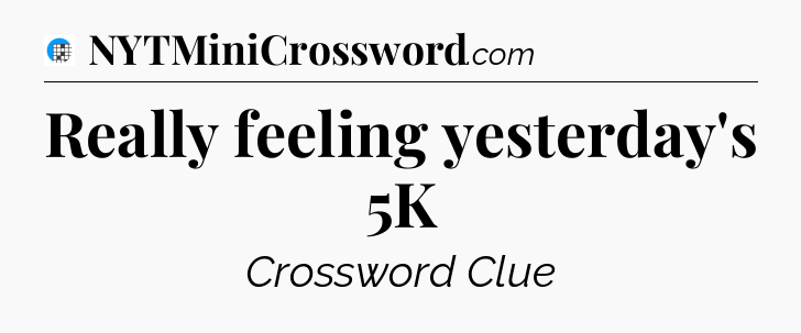 Really feeling yesterday's 5K Crossword Clue