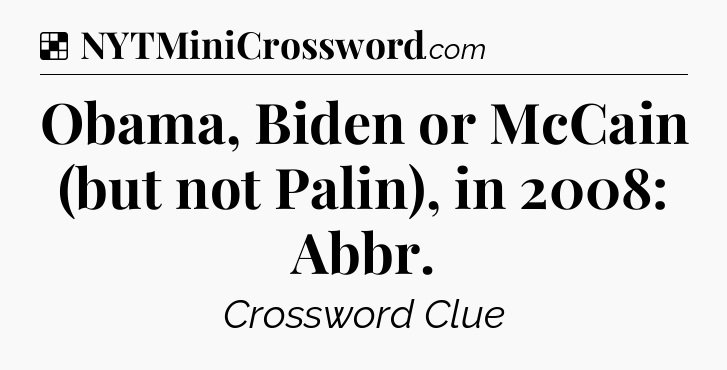 Solution: Obama, Biden or McCain (but not Palin), in 2008: Abbr - NYT Crossword