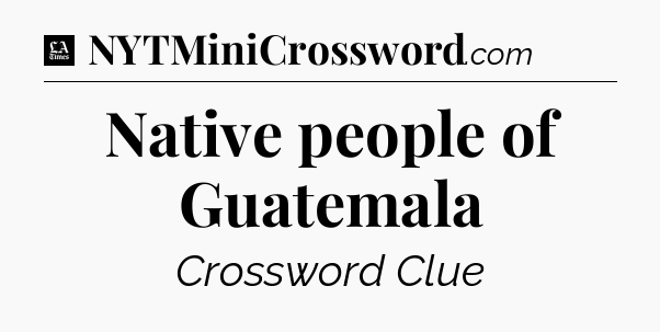 Native people of Guatemala - LA Times Crossword