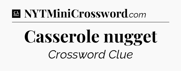 Casserole nugget - LA Times Crossword
