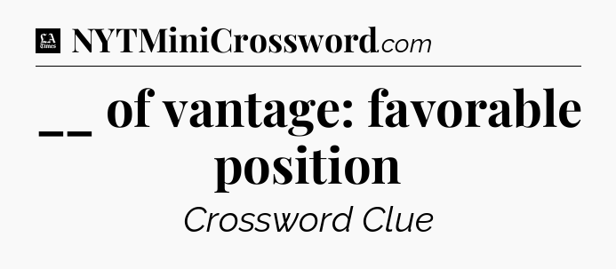 __ of vantage: favorable position - LA Times Crossword