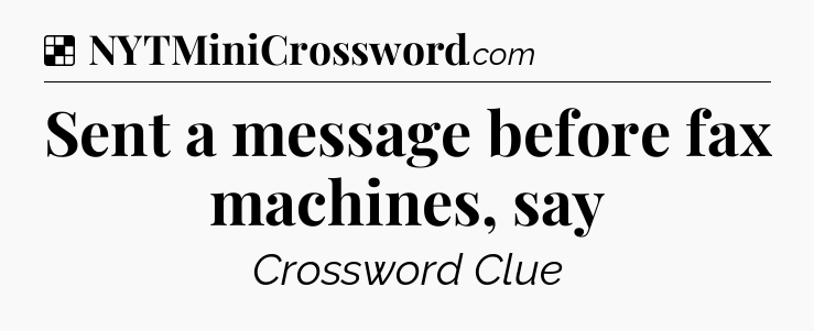 Solution: Sent a message before fax machines, say - NYT Crossword