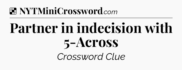 Solution: Partner in indecision with 5-Across - NYT Crossword