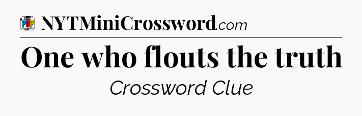 One who flouts the truth Crossword Clue