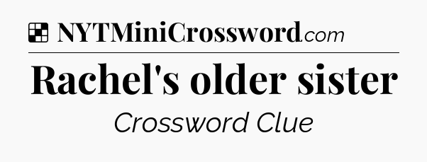 Solution: Rachel's older sister - NYT Crossword