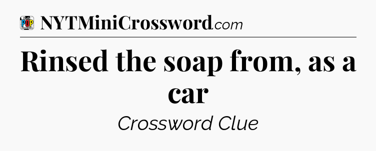 Rinsed the soap from, as a car Crossword Clue