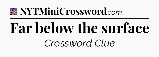 Far below the surface Crossword Clue