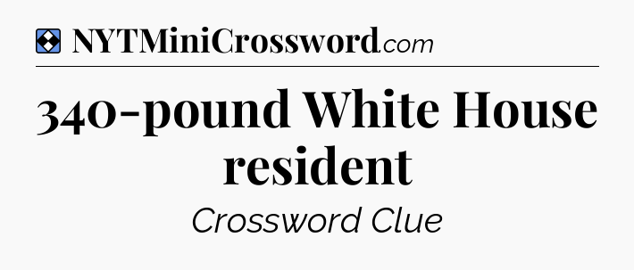 Solution: 340-pound White House resident - NYT Mini Crossword