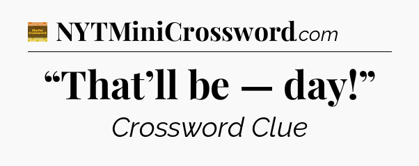 “That’ll be — day!” - Eugene Sheffer Crossword