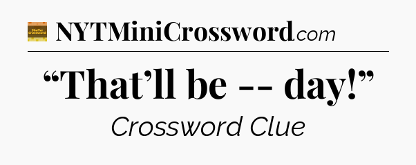 “That’ll be -- day!” - Eugene Sheffer Crossword
