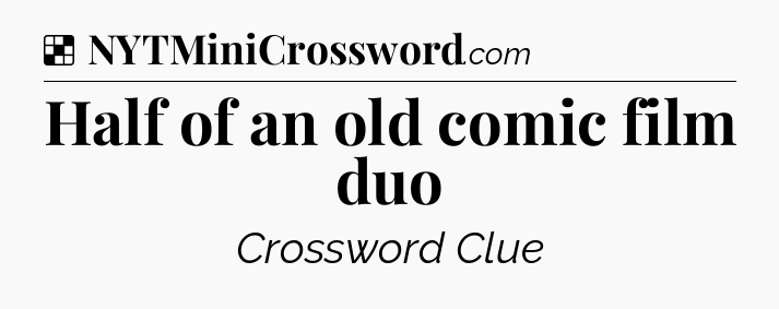 Solution: Half of an old comic film duo - NYT Crossword