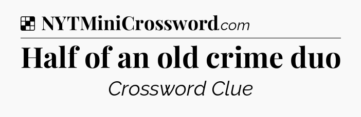 Solution: Half of an old crime duo - NYT Crossword