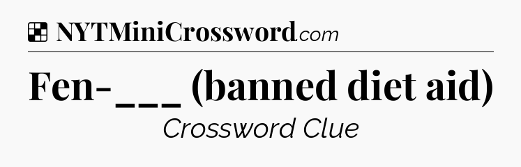 Solution: Fen-___ (banned diet aid) - NYT Crossword