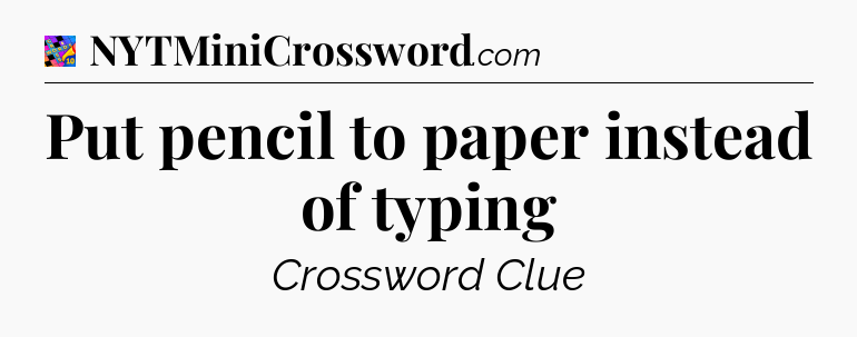 Put pencil to paper instead of typing Crossword Clue
