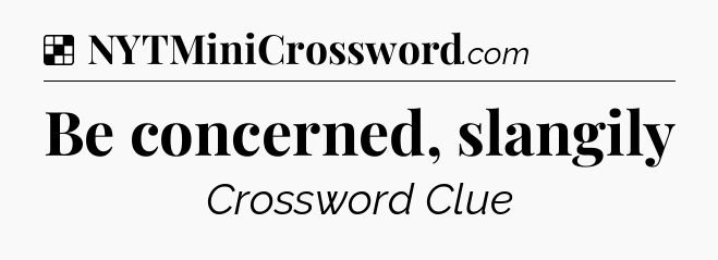 Solution: Be concerned, slangily - NYT Crossword