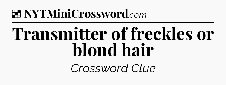 Solution: Transmitter of freckles or blond hair - NYT Crossword