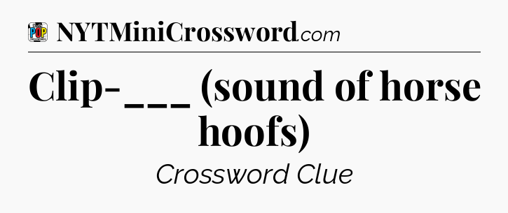 Clip-___ (sound of horse hoofs) Crossword Clue