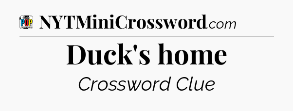 Duck's home Crossword Clue