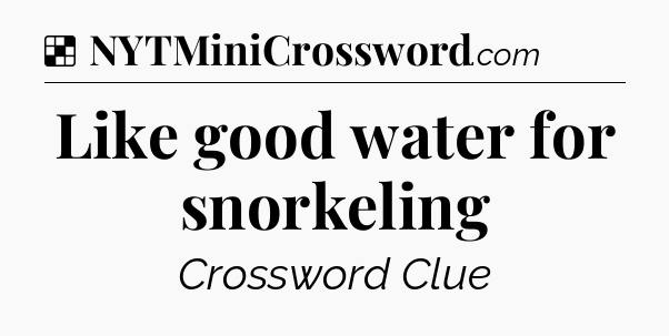 Solution: Like good water for snorkeling - NYT Crossword