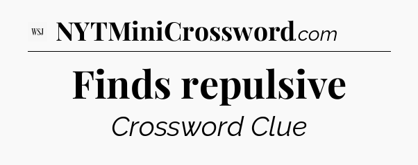 Finds repulsive - WSJ Crossword