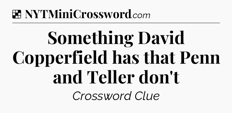 Solution: Something David Copperfield has that Penn and Teller don't - NYT Crossword