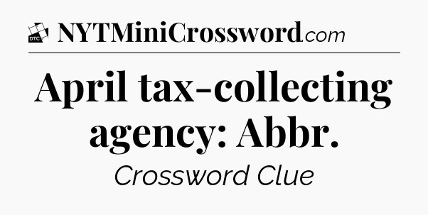 April tax-collecting agency: Abbr - Daily Themed Classic Crossword