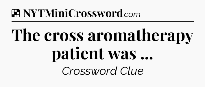 Solution: The cross aromatherapy patient was  - NYT Crossword