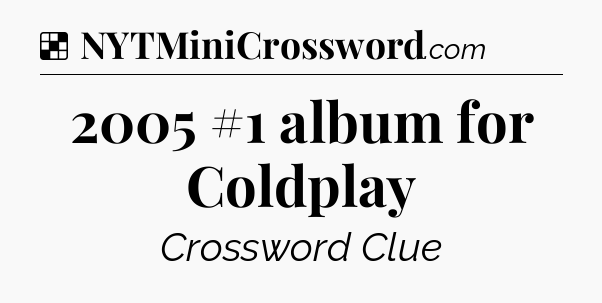 Solution: 2005 #1 album for Coldplay - NYT Crossword