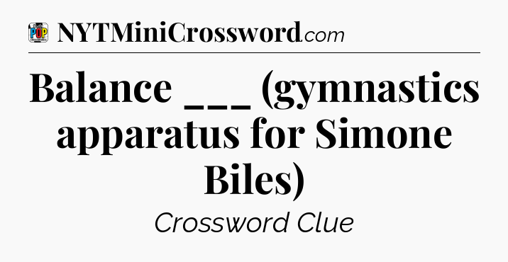 Balance ___ (gymnastics apparatus for Simone Biles) Crossword Clue