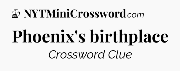 Phoenix's birthplace - Daily Themed Mini Crossword