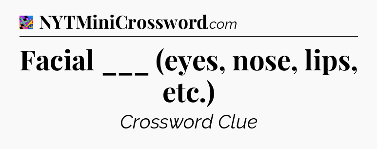 Facial ___ (eyes, nose, lips, etc.) Crossword Clue