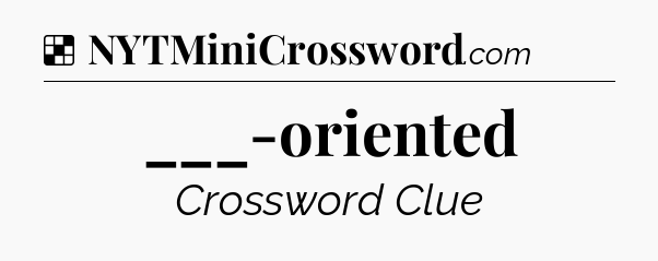 Solution: ___-oriented - NYT Crossword