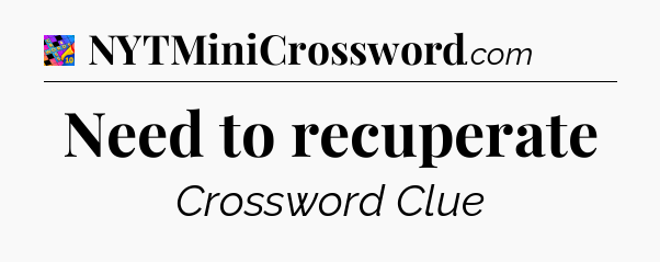 Need to recuperate Crossword Clue