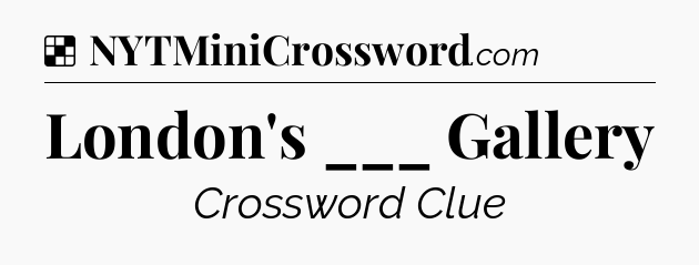 Solution: London's ___ Gallery - NYT Crossword