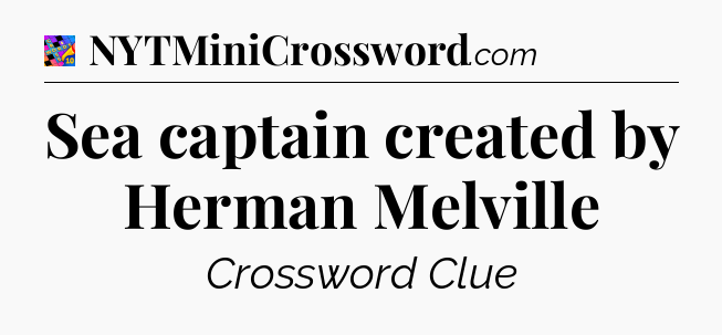 Sea captain created by Herman Melville Crossword Clue