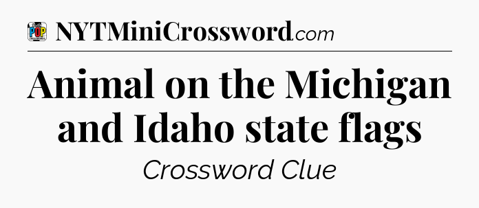 Animal on the Michigan and Idaho state flags Crossword Clue