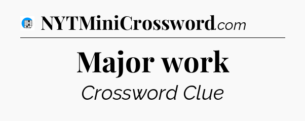 Major work Crossword Clue