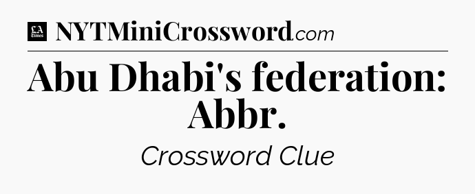 Abu Dhabi's federation: Abbr - LA Times Crossword
