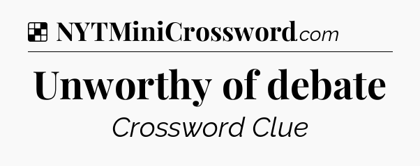 Solution: Unworthy of debate - NYT Crossword