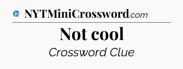 Not cool Crossword Clue