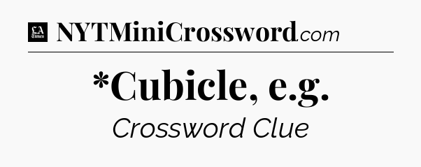 *Cubicle, e.g - LA Times Crossword
