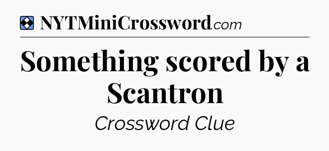 Solution: Something scored by a Scantron - NYT Mini Crossword
