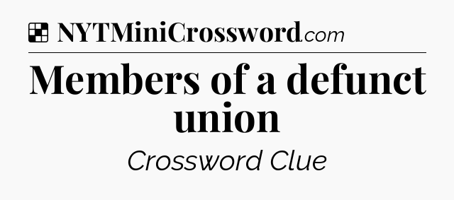 Solution: Members of a defunct union - NYT Crossword